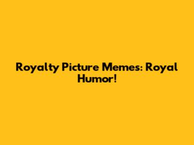 Royalty Picture Memes: Royal Humor!