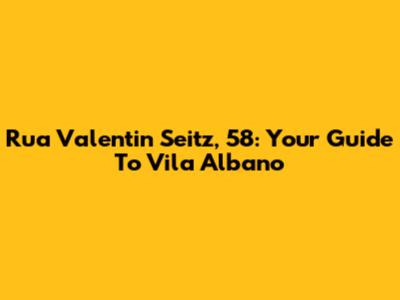 Rua Valentin Seitz, 58: Your Guide To Vila Albano