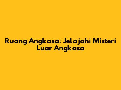 Ruang Angkasa: Jelajahi Misteri Luar Angkasa