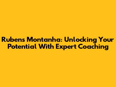 Rubens Montanha: Unlocking Your Potential With Expert Coaching