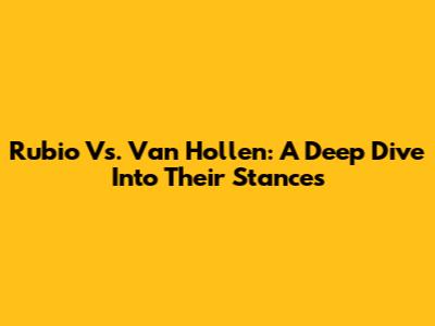 Rubio Vs. Van Hollen: A Deep Dive Into Their Stances