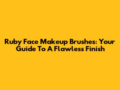 Ruby Face Makeup Brushes: Your Guide To A Flawless Finish