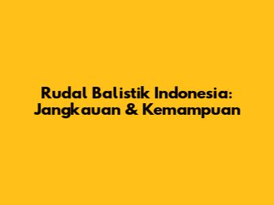 Rudal Balistik Indonesia: Jangkauan & Kemampuan