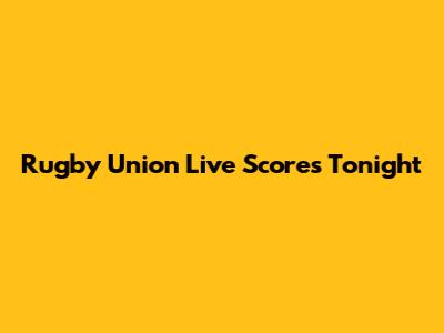 Rugby Union Live Scores Tonight