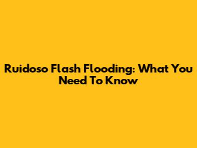 Ruidoso Flash Flooding: What You Need To Know
