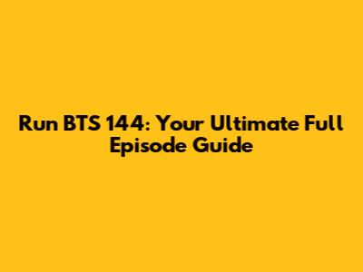 Run BTS 144: Your Ultimate Full Episode Guide