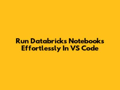 Run Databricks Notebooks Effortlessly In VS Code