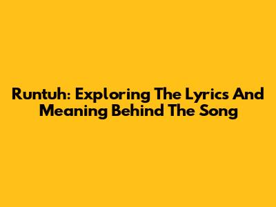 Runtuh: Exploring The Lyrics And Meaning Behind The Song