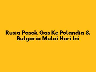 Rusia Pasok Gas Ke Polandia & Bulgaria Mulai Hari Ini