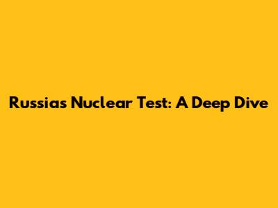 Russia's Nuclear Test: A Deep Dive