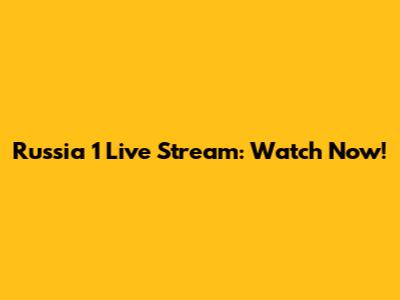 Russia 1 Live Stream: Watch Now!