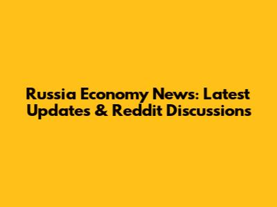 Russia Economy News: Latest Updates & Reddit Discussions