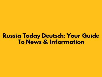 Russia Today Deutsch: Your Guide To News & Information
