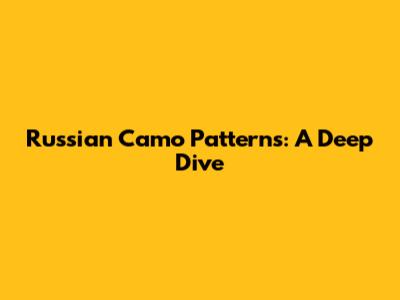Russian Camo Patterns: A Deep Dive