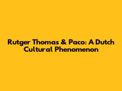 Rutger Thomas & Paco: A Dutch Cultural Phenomenon