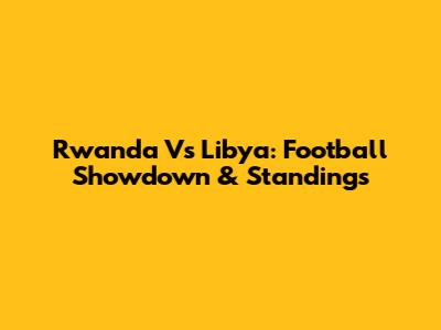 Rwanda Vs Libya: Football Showdown & Standings