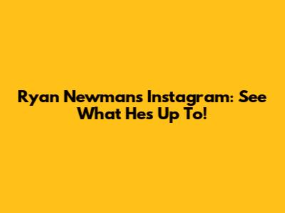 Ryan Newman's Instagram: See What He's Up To!