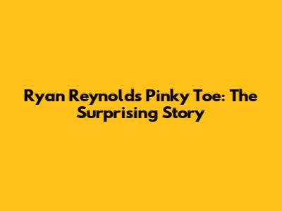 Ryan Reynolds' Pinky Toe: The Surprising Story