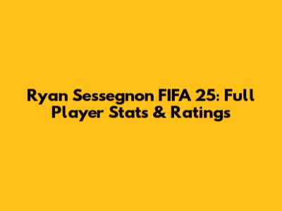 Ryan Sessegnon FIFA 25: Full Player Stats & Ratings