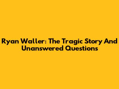 Ryan Waller: The Tragic Story And Unanswered Questions