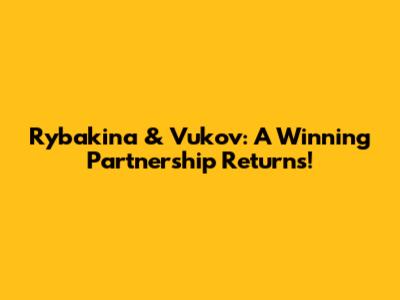 Rybakina & Vukov: A Winning Partnership Returns!
