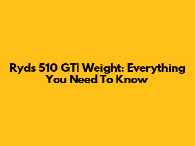 Ryds 510 GTI Weight: Everything You Need To Know
