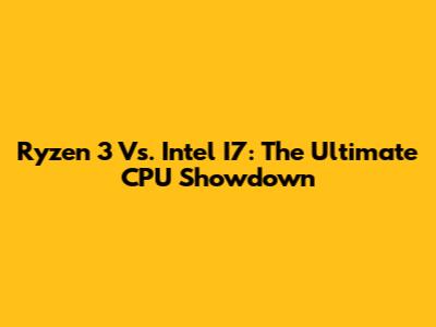 Ryzen 3 Vs. Intel I7: The Ultimate CPU Showdown