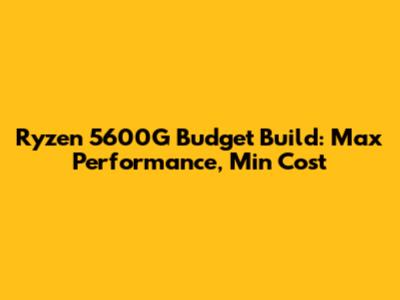 Ryzen 5600G Budget Build: Max Performance, Min Cost