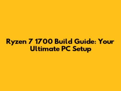 Ryzen 7 1700 Build Guide: Your Ultimate PC Setup