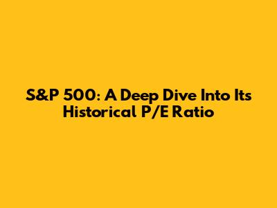 S&P 500: A Deep Dive Into Its Historical P/E Ratio