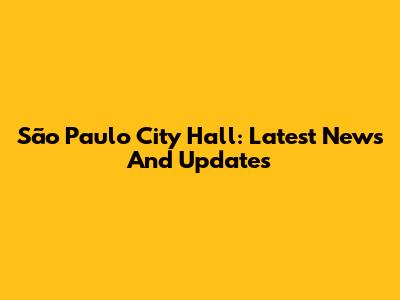 São Paulo City Hall: Latest News And Updates