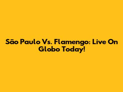 São Paulo Vs. Flamengo: Live On Globo Today!