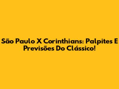 São Paulo X Corinthians: Palpites E Previsões Do Clássico!