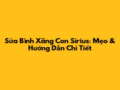 Sửa Bình Xăng Con Sirius: Mẹo & Hướng Dẫn Chi Tiết