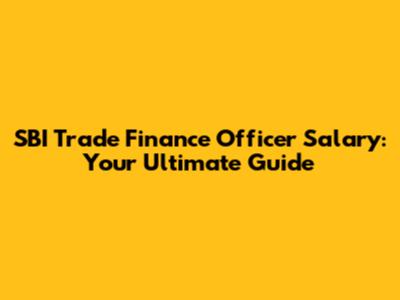 SBI Trade Finance Officer Salary: Your Ultimate Guide