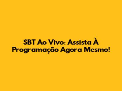 SBT Ao Vivo: Assista À Programação Agora Mesmo!