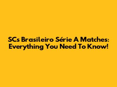 SC's Brasileiro Série A Matches: Everything You Need To Know!