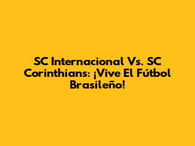 SC Internacional Vs. SC Corinthians: ¡Vive El Fútbol Brasileño!