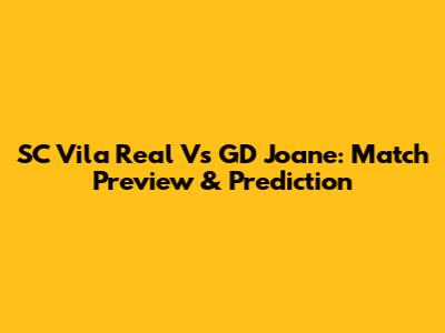 SC Vila Real Vs GD Joane: Match Preview & Prediction