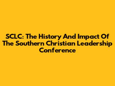 SCLC: The History And Impact Of The Southern Christian Leadership Conference