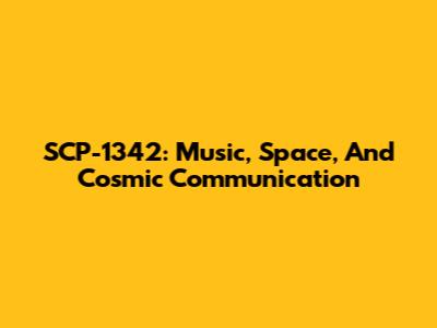 SCP-1342: Music, Space, And Cosmic Communication