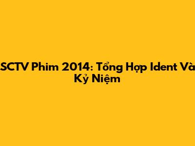 SCTV Phim 2014: Tổng Hợp Ident Và Kỷ Niệm