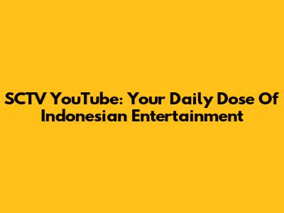SCTV YouTube: Your Daily Dose Of Indonesian Entertainment