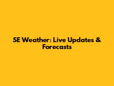 SE Weather: Live Updates & Forecasts