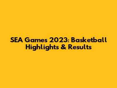 SEA Games 2023: Basketball Highlights & Results