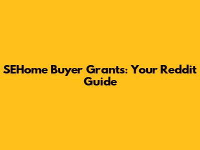 SEHome Buyer Grants: Your Reddit Guide