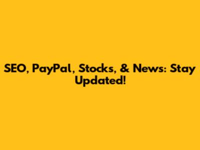 SEO, PayPal, Stocks, & News: Stay Updated!