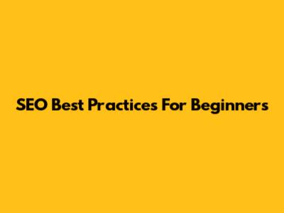 SEO Best Practices For Beginners