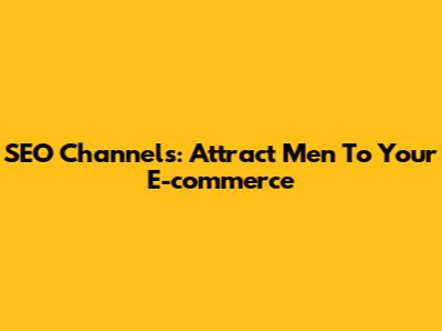 SEO Channels: Attract Men To Your E-commerce