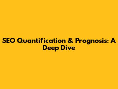 SEO Quantification & Prognosis: A Deep Dive